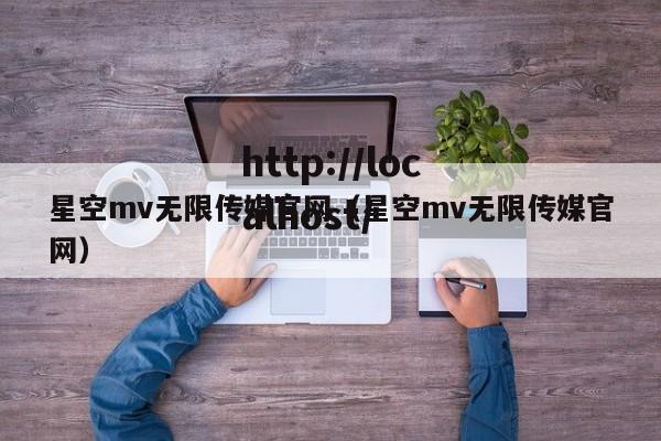 星空mv无限传媒官网（星空mv无限传媒官网）