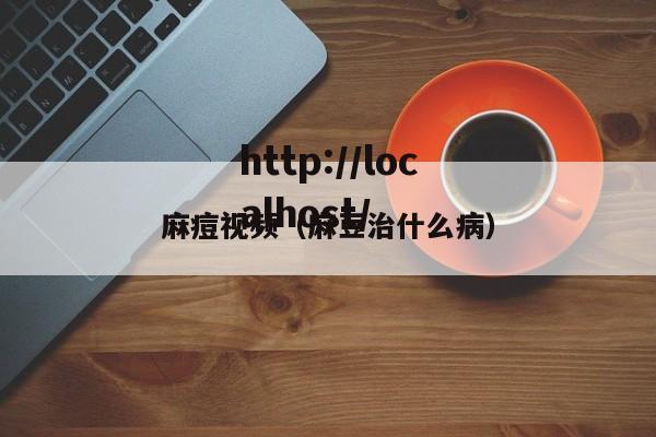 麻痘视频（麻豆治什么病）
