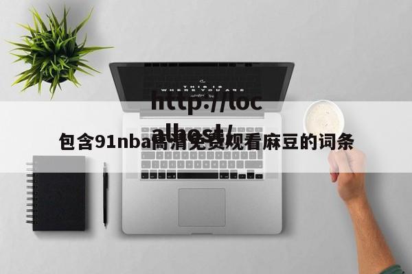 包含91nba高清免费观看麻豆的词条