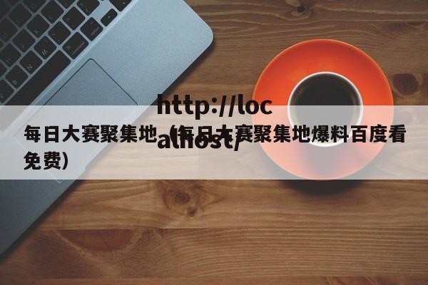 每日大赛聚集地(每日大赛聚集地爆料百度看免费)