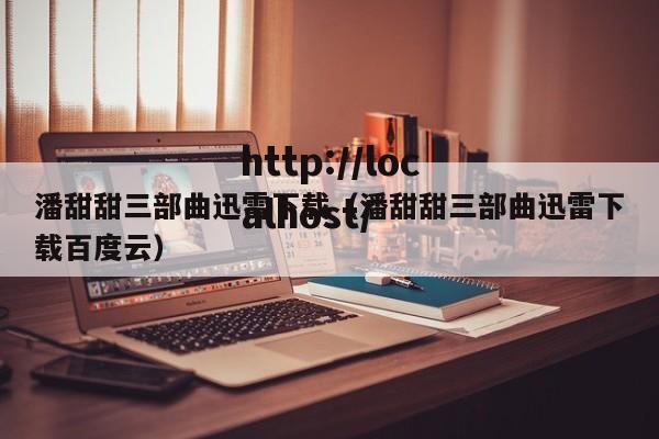 潘甜甜三部曲迅雷下载（潘甜甜三部曲迅雷下载百度云）