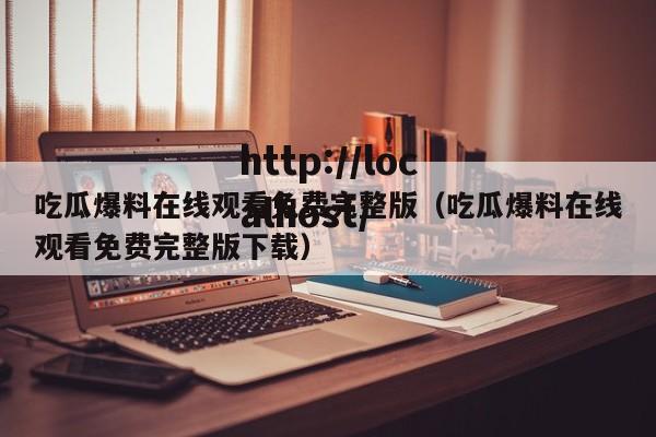 吃瓜爆料在线观看免费完整版(吃瓜爆料在线观看免费完整版下载)