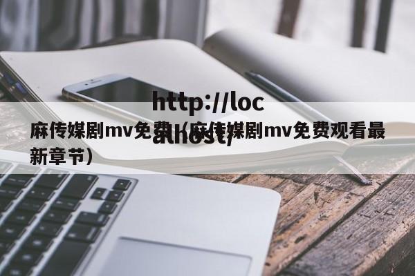 麻传媒剧mv免费(麻传媒剧mv免费观看最新章节)